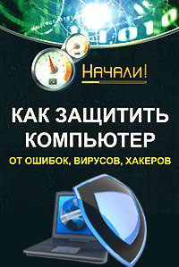 Книга Как защитить компьютер от ошибок, вирусов, хакеров