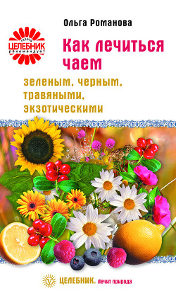 Книга Как лечиться чаем: зеленым, черным, травяными, экзотическими