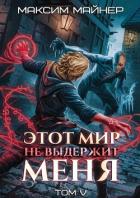 Книга Этот мир не выдержит меня. Том 5 (СИ)